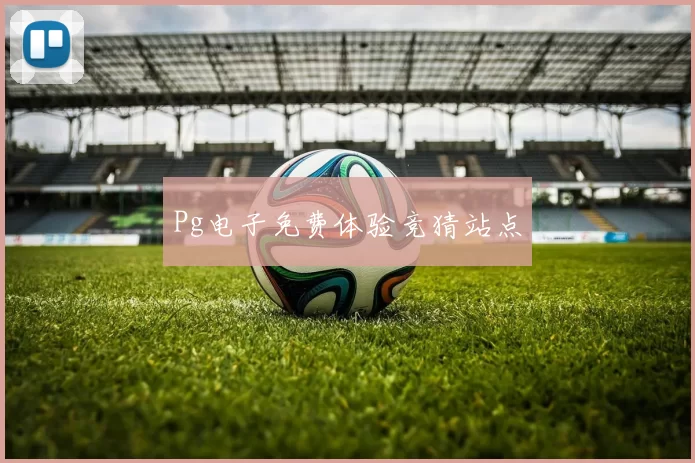 Pg电子免费体验竞猜站点