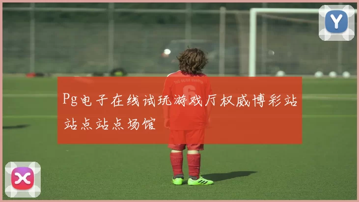 Pg电子在线试玩游戏厅权威博彩站站点站点场馆