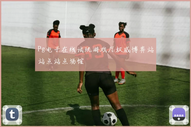 Pg电子在线试玩游戏厅权威博弈站站点站点场馆