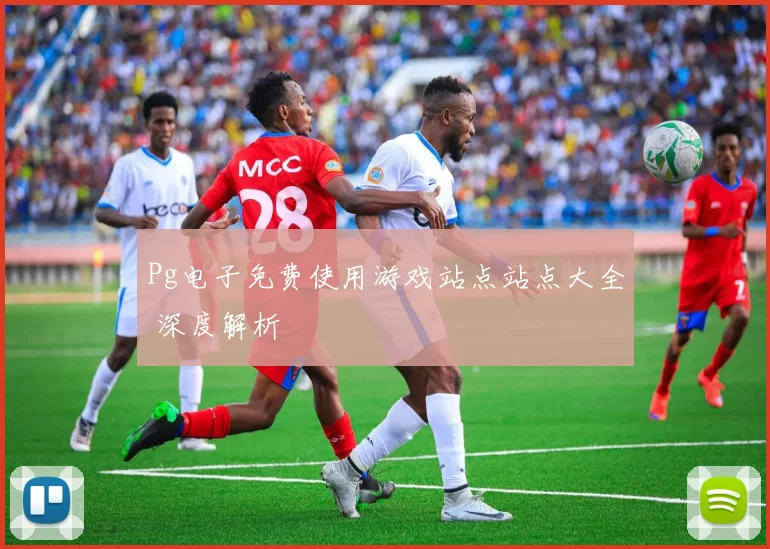 Pg电子免费使用游戏站点站点大全 深度解析