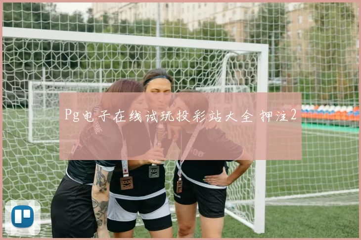 Pg电子在线试玩投彩站大全 押注2