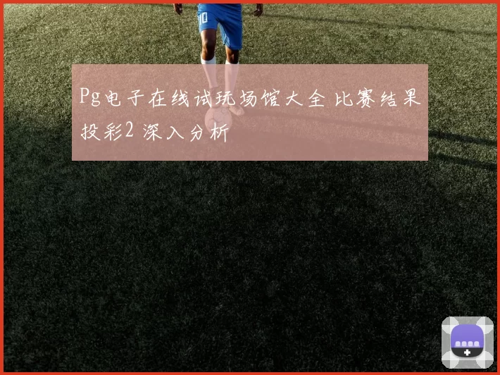 Pg电子在线试玩场馆大全 比赛结果投彩2 深入分析