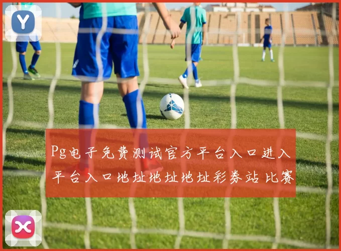 Pg电子免费测试官方平台入口进入平台入口地址地址地址彩券站 比赛结果落注2