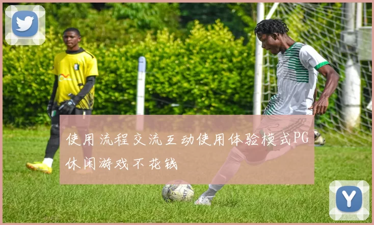 使用流程交流互动使用体验模式PG休闲游戏不花钱