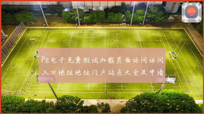 Pg电子免费测试加载页面访问访问入口地址地址门户站点大全及申请账户