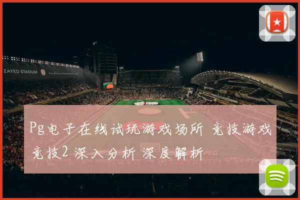 Pg电子在线试玩游戏场所 竞技游戏竞技2 深入分析 深度解析