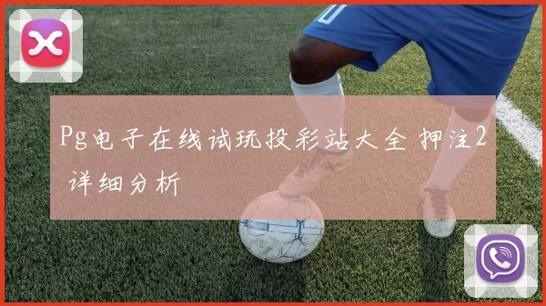 Pg电子在线试玩投彩站大全 押注2 详细分析