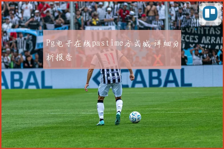 Pg电子在线pastime方式城 详细分析报告