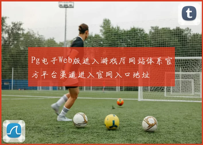 Pg电子Web版进入游戏厅网站体系官方平台渠道进入官网入口地址