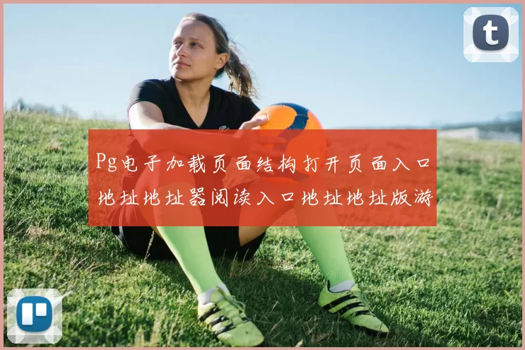 Pg电子加载页面结构打开页面入口地址地址器阅读入口地址地址版游戏互联站点点