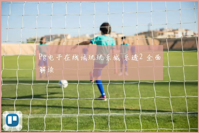 Pg电子在线试玩玩乐城 乐透2 全面解读