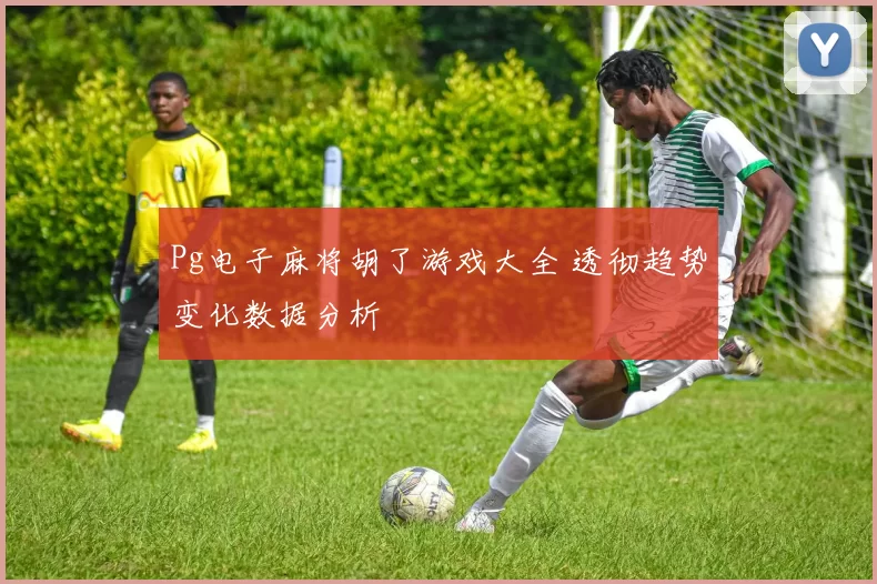 Pg电子麻将胡了游戏大全 透彻趋势变化数据分析
