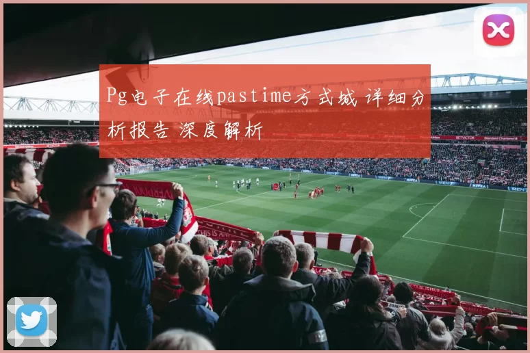 Pg电子在线pastime方式城 详细分析报告 深度解析