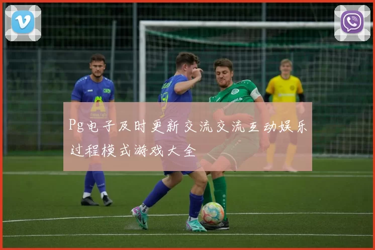 Pg电子及时更新交流交流互动娱乐过程模式游戏大全