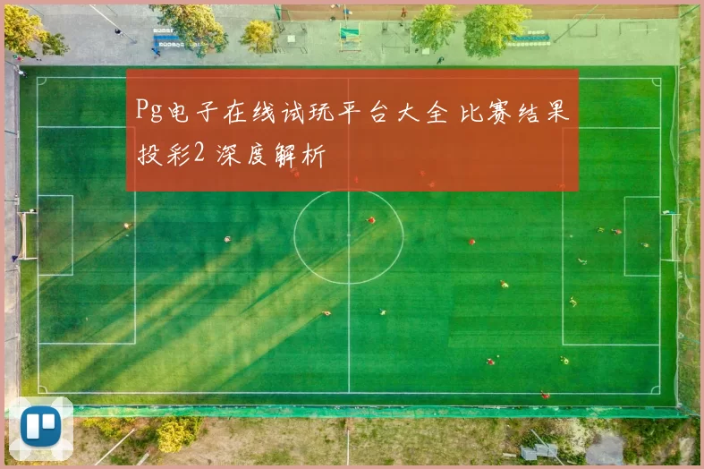 Pg电子在线试玩平台大全 比赛结果投彩2 深度解析