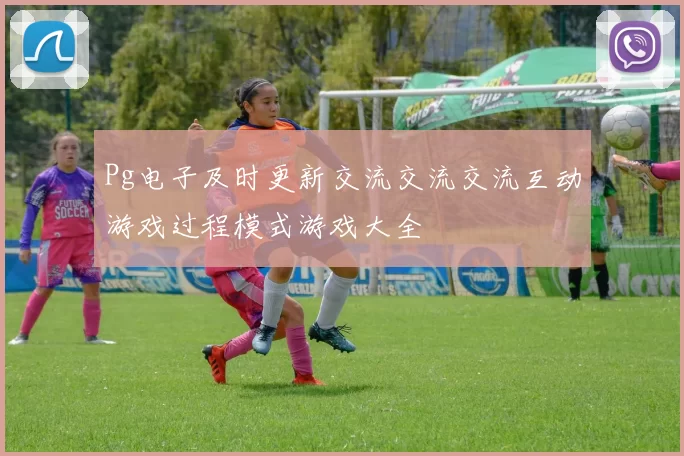 Pg电子及时更新交流交流交流互动游戏过程模式游戏大全