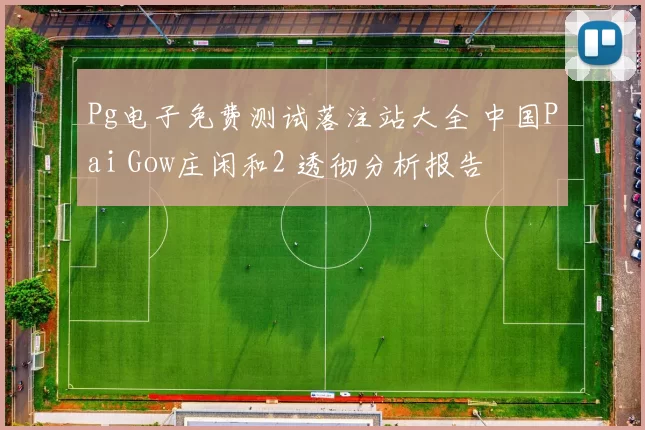 Pg电子免费测试落注站大全 中国Pai Gow庄闲和2 透彻分析报告