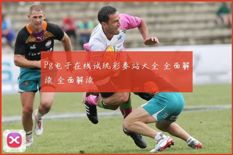 Pg电子在线试玩彩券站大全 全面解读 全面解读